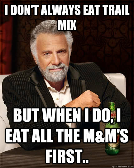 I don't always eat trail mix but when I do, I eat all the M&M's first..  The Most Interesting Man In The World
