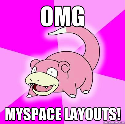 OMG myspace layouts!  Slowpoke