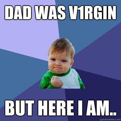 Dad was V1rgin But Here I am..  Success Kid