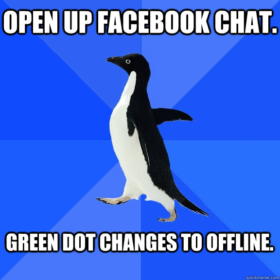 Open up Facebook chat.  Green dot changes to offline.  - Open up Facebook chat.  Green dot changes to offline.   Socially Awkward Penguin