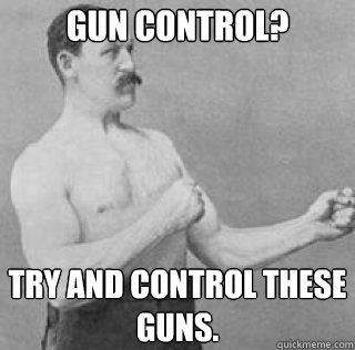 Gun control? Try and control these guns. - Gun control? Try and control these guns.  Misc