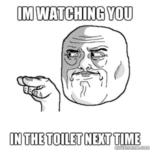 Im Watching You In the toilet next time  Im Watching You Meme