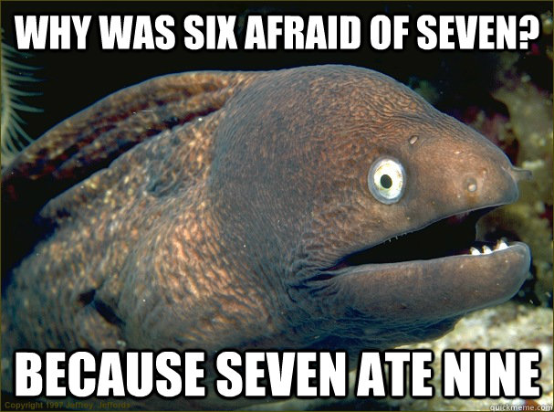 why was six afraid of seven? because seven ate nine  Bad Joke Eel