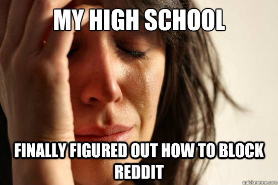 My high school finally figured out how to block reddit  First World Problems