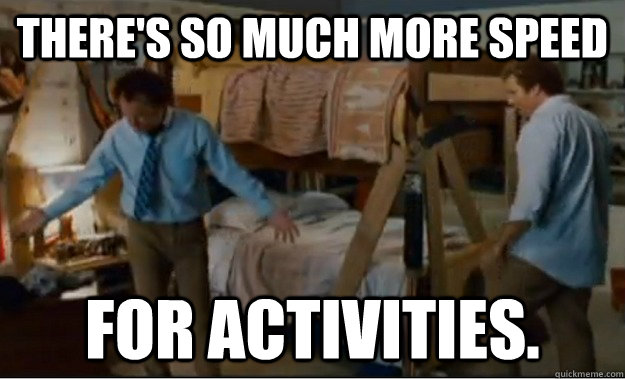 There's so much more speed for activities.  Stepbrothers Activities
