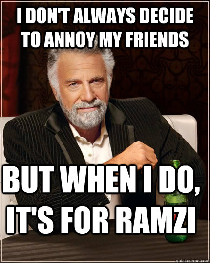 I don't always decide to annoy my friends but when I do, it's for Ramzi - I don't always decide to annoy my friends but when I do, it's for Ramzi  The Most Interesting Man In The World