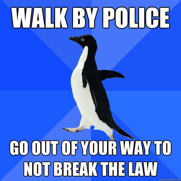 Walk by police Go out of your way to not break the law  Socially Awkward Penguin