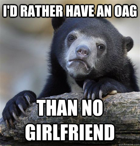 I'd rather have an OAG Than No girlfriend  Confession Bear