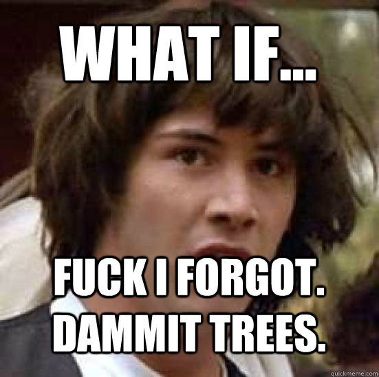 What if...  Fuck I forgot.  Dammit trees.  conspiracy keanu