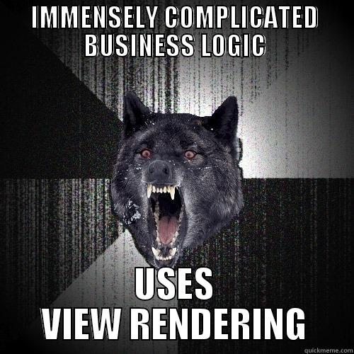IMMENSELY COMPLICATED BUSINESS LOGIC USES VIEW RENDERING Insanity Wolf