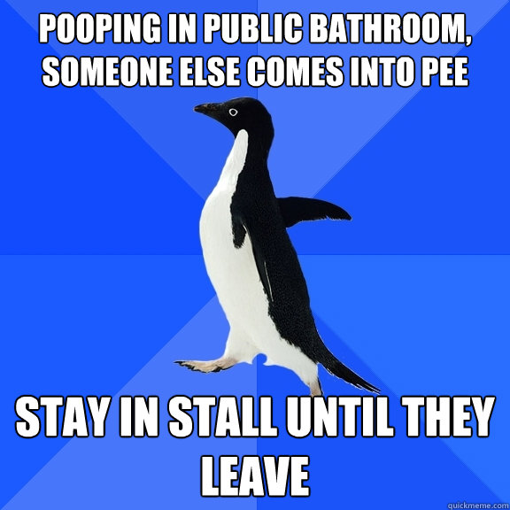 Pooping in public bathroom, someone else comes into pee stay in stall until they leave  Socially Awkward Penguin
