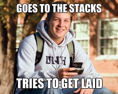 Goes to the Stacks Tries to get laid   College Freshman