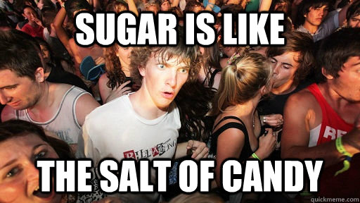sugar is like the salt of candy  Sudden Clarity Clarence