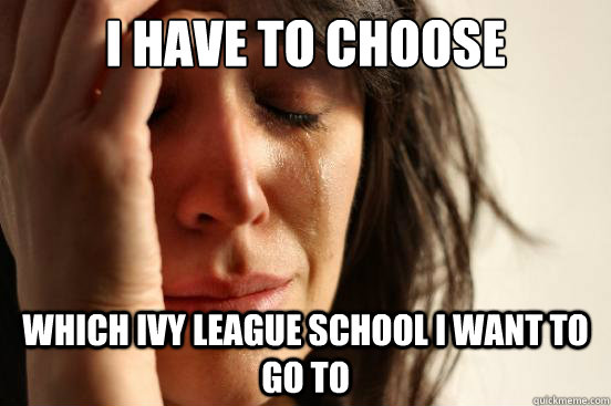 I have to choose Which Ivy League School I want to go to  First World Problems