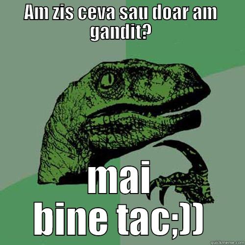 AM ZIS CEVA SAU DOAR AM GANDIT? MAI BINE TAC;)) Philosoraptor