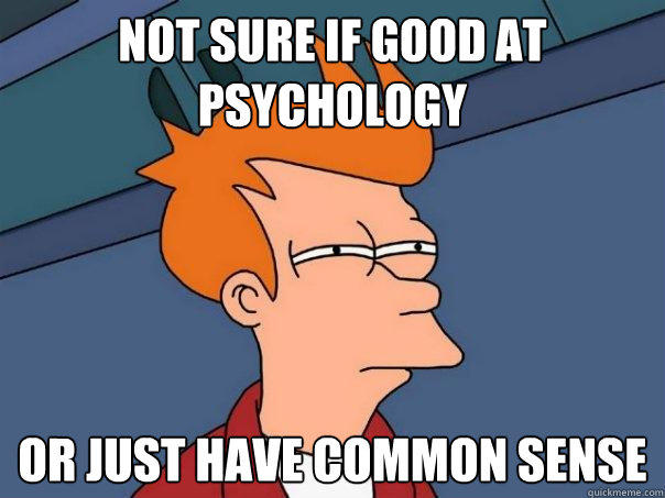 not sure if good at psychology or just have common sense - not sure if good at psychology or just have common sense  Futurama Fry