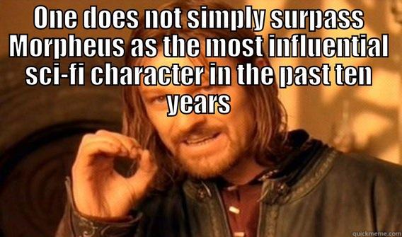 ONE DOES NOT SIMPLY SURPASS MORPHEUS AS THE MOST INFLUENTIAL SCI-FI CHARACTER IN THE PAST TEN YEARS  One Does Not Simply