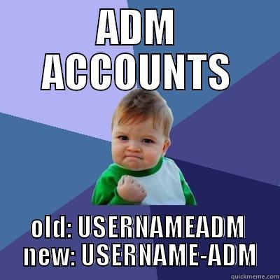 ADM ACCOUNTS OLD: USERNAMEADM  NEW: USERNAME-ADM Success Kid