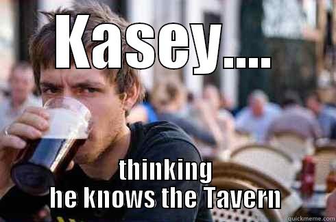KASEY.... THINKING HE KNOWS THE TAVERN Lazy College Senior
