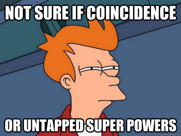 not sure if coincidence or untapped super powers - not sure if coincidence or untapped super powers  Futurama Fry