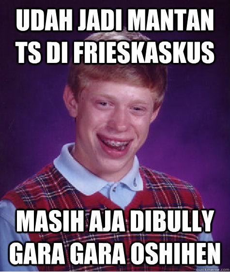 udah jadi mantan ts di frieskaskus masih aja dibully gara gara oshihen  Bad Luck Brian