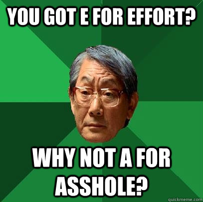You got E for effort? Why not A for Asshole? - You got E for effort? Why not A for Asshole?  High Expectations Asian Father