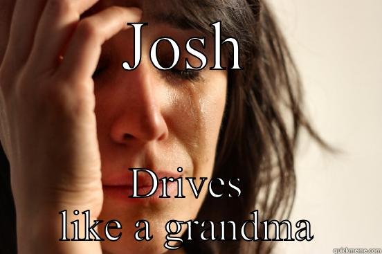 JOSH DRIVES LIKE A GRANDMA First World Problems