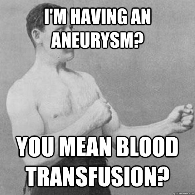 I'm having an aneurysm? You mean blood transfusion? - I'm having an aneurysm? You mean blood transfusion?  Misc