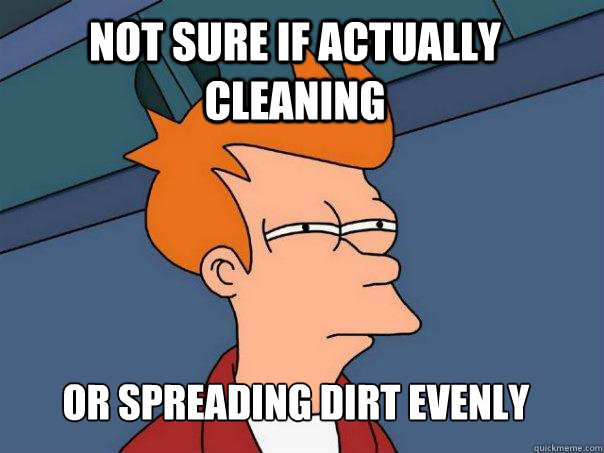 Not sure if actually cleaning Or spreading dirt evenly  Futurama Fry
