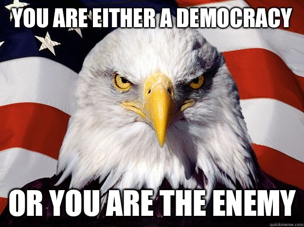 You are either a democracy Or you are the enemy  Evil American Eagle