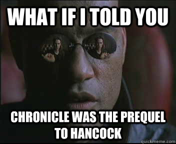 What if I told you Chronicle was the prequel to Hancock  Morpheus SC