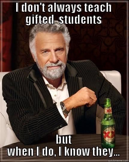 I DON'T ALWAYS TEACH GIFTED  STUDENTS BUT WHEN I DO, I KNOW THEY... The Most Interesting Man In The World