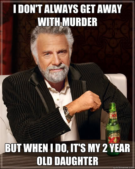 I don't always get away with murder But when I do, it's my 2 year old daughter  Dos Equis man