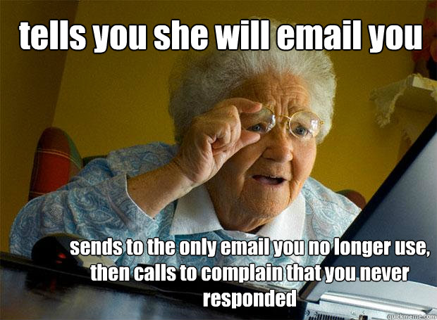 tells you she will email you sends to the only email you no longer use, then calls to complain that you never responded  Grandma finds the Internet