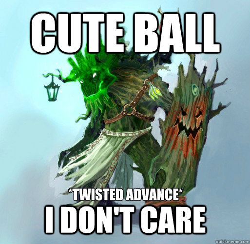 Cute Ball *twisted advance* I don't care  Maokai the Mad