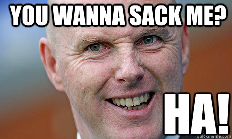 You wanna sack me? Ha! - You wanna sack me? Ha!  Steve Kean