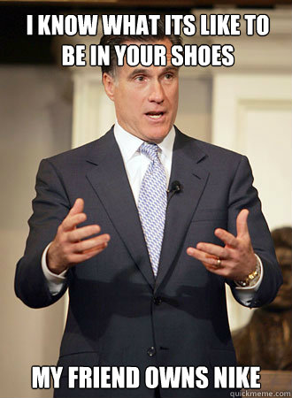 I know what its like to be in your shoes My friend owns Nike  Relatable Romney
