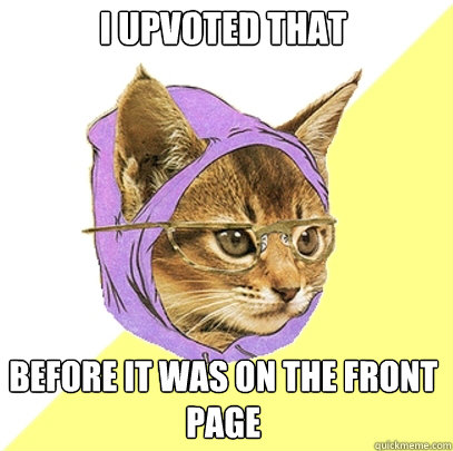 I upvoted that Before it was on the front page  Hipster Kitty