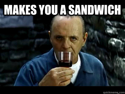 Makes you a sandwich   