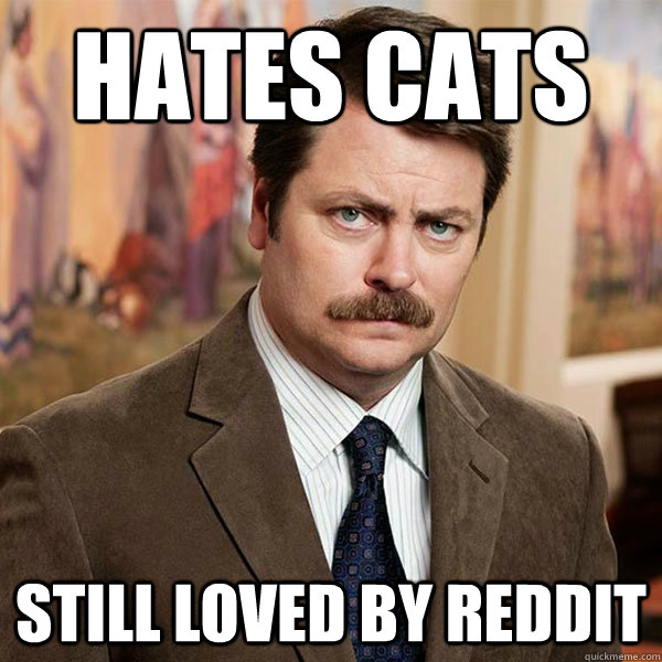 Hates Cats Still loved by reddit - Hates Cats Still loved by reddit  Advice Ron Swanson