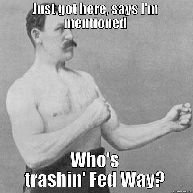 JUST GOT HERE, SAYS I'M MENTIONED WHO'S TRASHIN' FED WAY? overly manly man