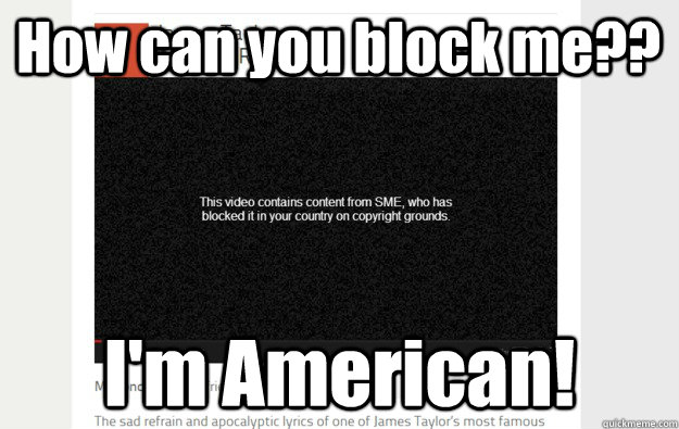 How can you block me?? I'm American! 
 - How can you block me?? I'm American! 
  First time this has ever happened to me