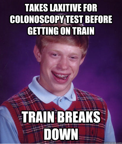 takes laxitive for colonoscopy test before getting on train train breaks down - takes laxitive for colonoscopy test before getting on train train breaks down  Bad Luck Brian