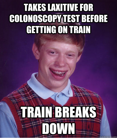 takes laxitive for colonoscopy test before getting on train train breaks down  Bad Luck Brian