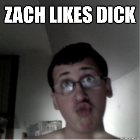 Zach likes DICK  duckface