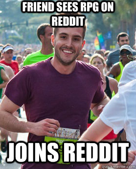 Friend sees RPG on Reddit Joins Reddit - Friend sees RPG on Reddit Joins Reddit  Ridiculously photogenic guy