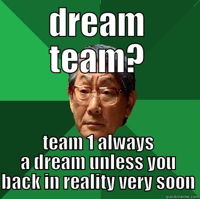 DREAM TEAM? TEAM 1 ALWAYS A DREAM UNLESS YOU BACK IN REALITY VERY SOON High Expectations Asian Father