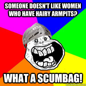 Someone doesn't like women who have hairy armpits? What A scumbag! - Someone doesn't like women who have hairy armpits? What A scumbag!  White Knight of Reddit