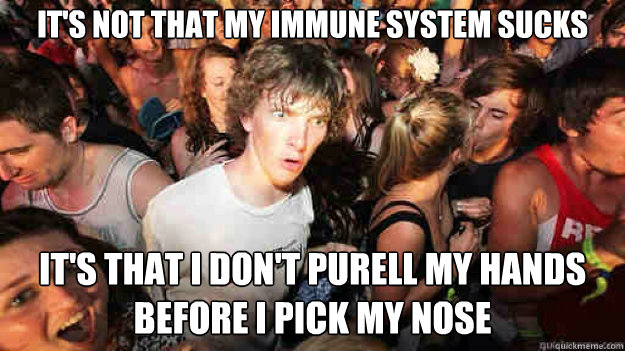 It's not that my immune system sucks It's that I don't Purell my hands before I pick my nose  Sudden Clarity Clarence