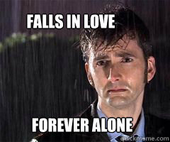 Forever Alone Falls in love - Forever Alone Falls in love  Sad Doctor Who